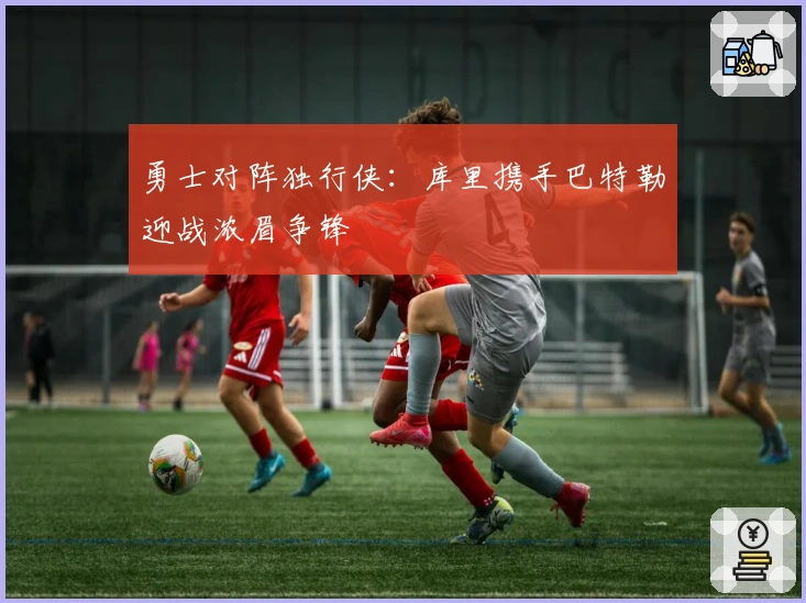 勇士对阵独行侠：库里携手巴特勒迎战浓眉争锋