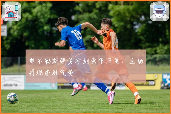 那不勒斯强势冲刺意甲卫冕，主场再现夺冠气势