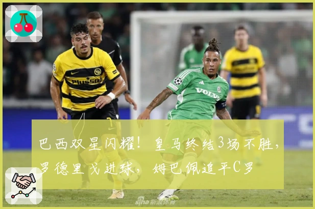 巴西双星闪耀！皇马终结3场不胜，罗德里戈进球，姆巴佩追平C罗