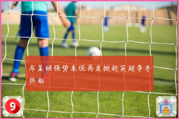 布莱顿强势表现再度掀起英超争夺热潮