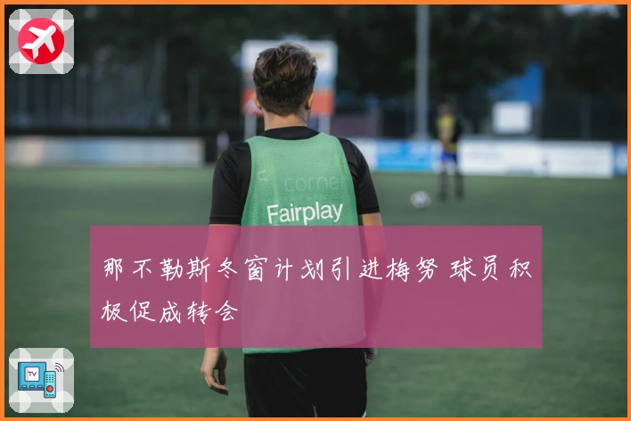 那不勒斯冬窗计划引进梅努 球员积极促成转会