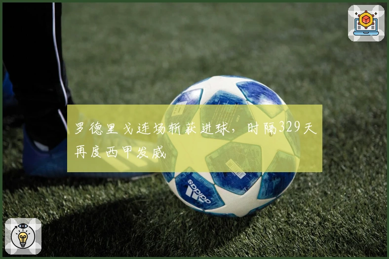 罗德里戈连场斩获进球，时隔329天再度西甲发威