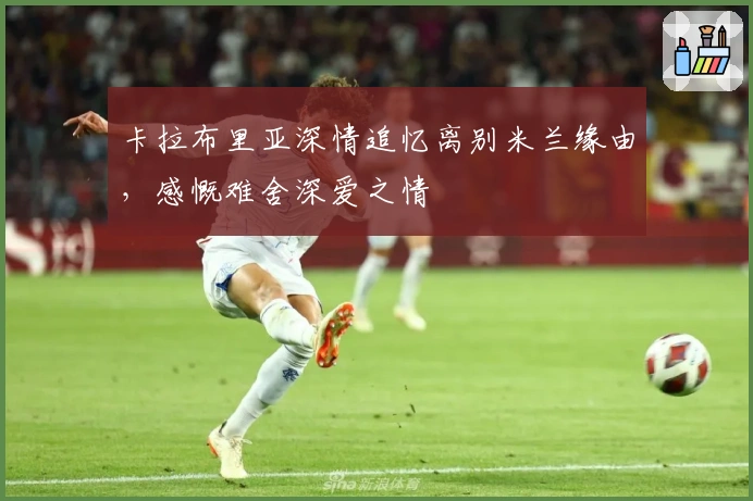 卡拉布里亚深情追忆离别米兰缘由，感慨难舍深爱之情