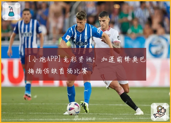 [小炮APP]竞彩资讯：加蓬前锋奥巴梅扬伤缺首场比赛