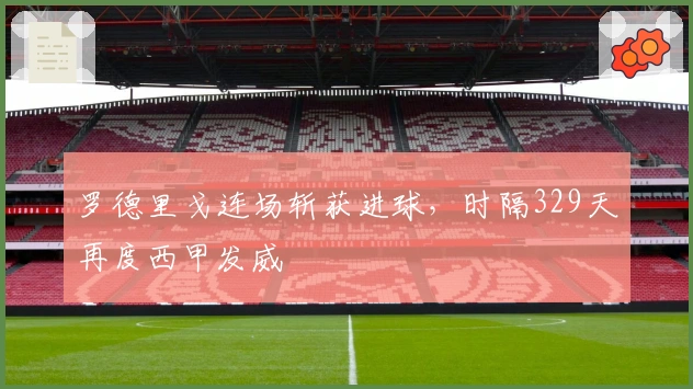 罗德里戈连场斩获进球，时隔329天再度西甲发威