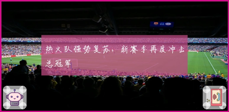 热火队强势复苏,新赛季再度冲击总冠军