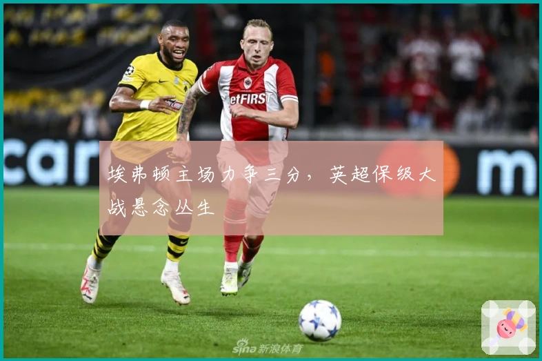 埃弗顿主场力争三分，英超保级大战悬念丛生