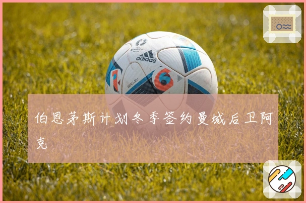 伯恩茅斯计划冬季签约曼城后卫阿克