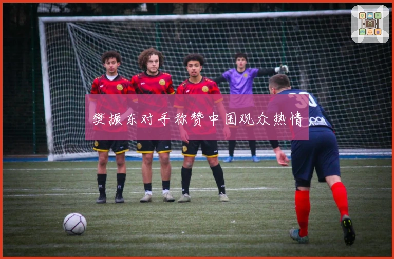 樊振东对手称赞中国观众热情