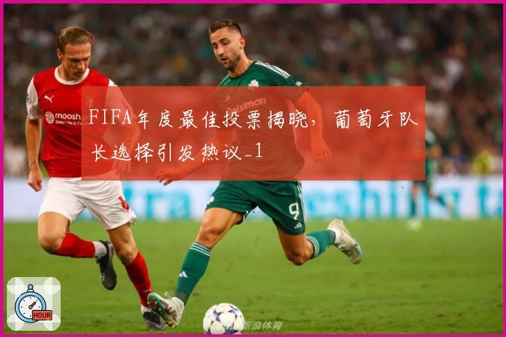 FIFA年度最佳投票揭晓，葡萄牙队长选择引发热议_1
